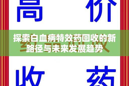 南昌探索白血病特效药回收的新路径与未来发展趋势