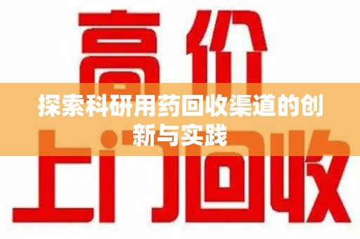 南昌探索科研用药回收渠道的创新与实践