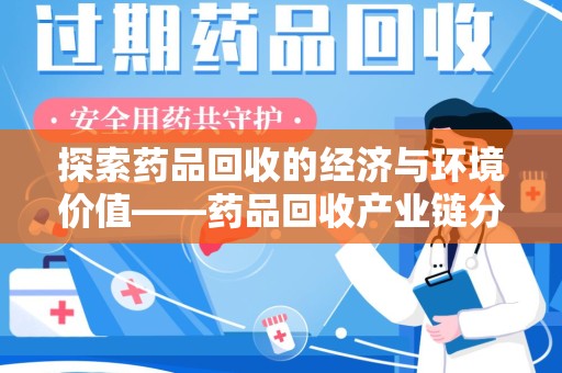 南昌探索药品回收的经济与环境价值——药品回收产业链分析