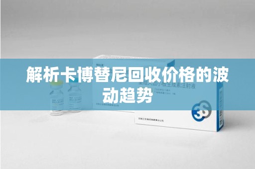 南昌解析卡博替尼回收价格的波动趋势