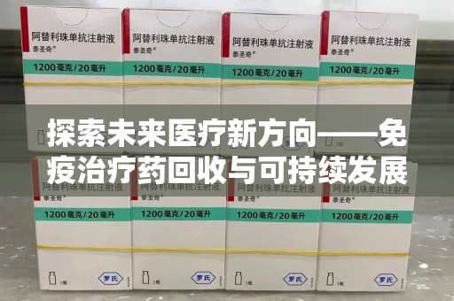 南昌探索未来医疗新方向——免疫治疗药回收与可持续发展的平衡