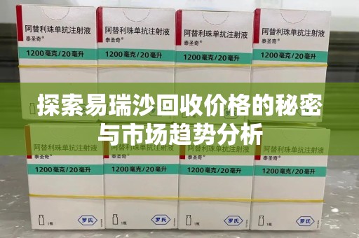 南昌探索易瑞沙回收价格的秘密与市场趋势分析
