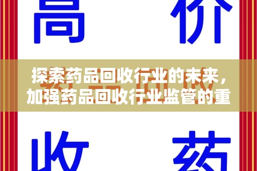 南昌探索药品回收行业的未来，加强药品回收行业监管的重要性