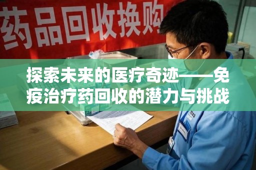 南昌探索未来的医疗奇迹——免疫治疗药回收的潜力与挑战