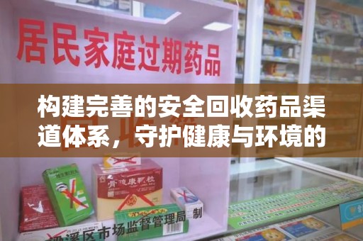 南昌构建完善的安全回收药品渠道体系，守护健康与环境的未来