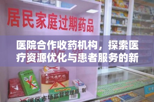 南昌医院合作收药机构，探索医疗资源优化与患者服务的新路径
