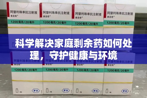 南昌科学解决家庭剩余药如何处理，守护健康与环境