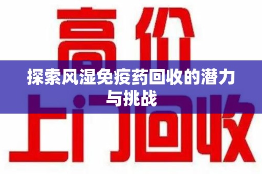 南昌探索风湿免疫药回收的潜力与挑战