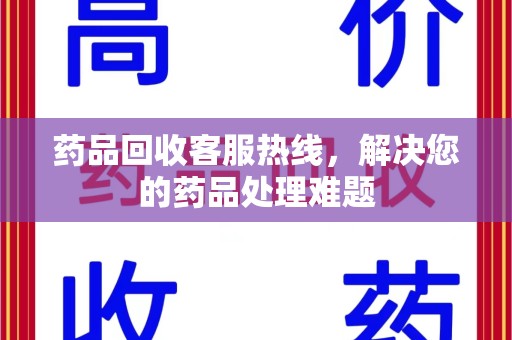 南昌药品回收客服热线，解决您的药品处理难题