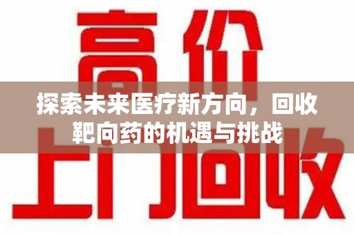 南昌探索未来医疗新方向，回收靶向药的机遇与挑战