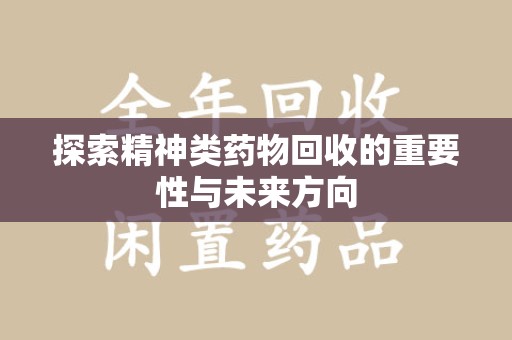 南昌探索精神类药物回收的重要性与未来方向