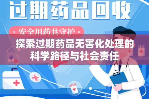 南昌探索过期药品无害化处理的科学路径与社会责任