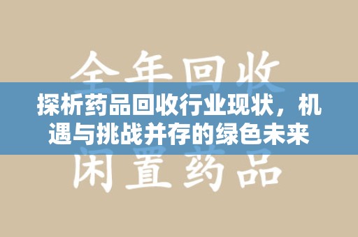 南昌探析药品回收行业现状，机遇与挑战并存的绿色未来
