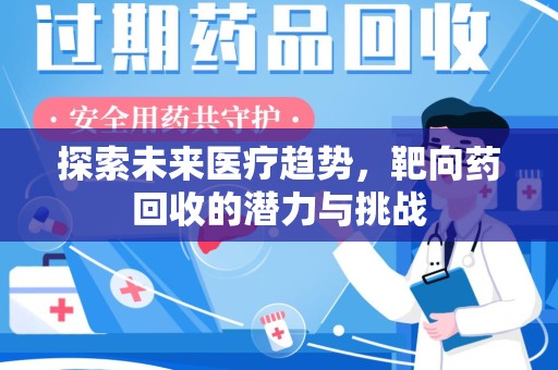 南昌探索未来医疗趋势，靶向药回收的潜力与挑战