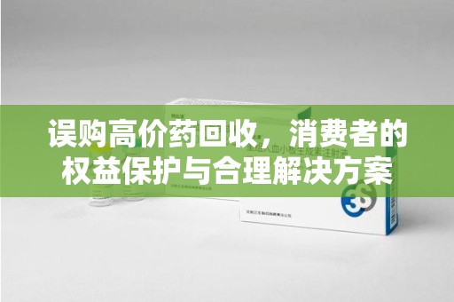 南昌误购高价药回收，消费者的权益保护与合理解决方案