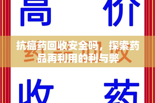 南昌抗癌药回收安全吗，探索药品再利用的利与弊