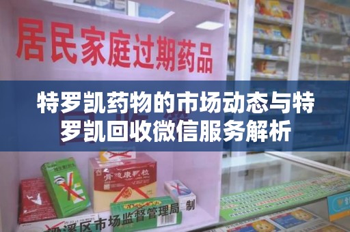 南昌特罗凯药物的市场动态与特罗凯回收微信服务解析