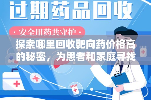 南昌探索哪里回收靶向药价格高的秘密，为患者和家庭寻找最优解