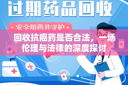 南昌回收抗癌药是否合法，一场伦理与法律的深度探讨