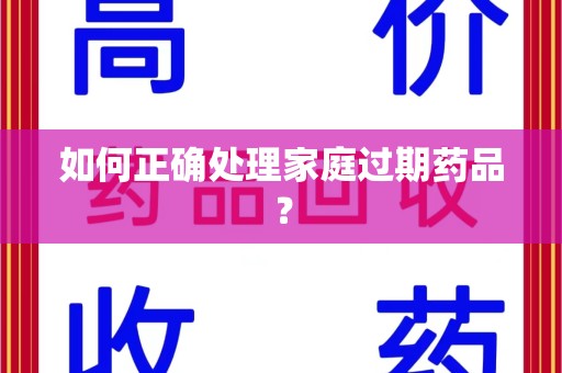 南昌如何正确处理家庭过期药品？