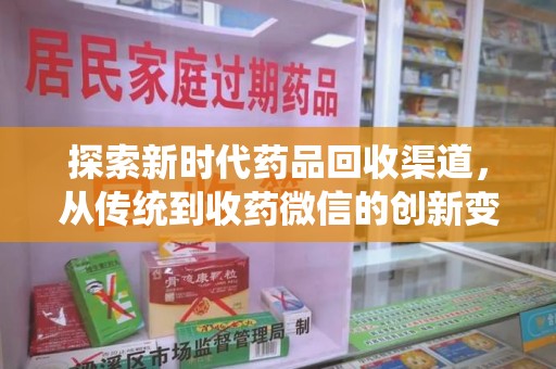 南昌探索新时代药品回收渠道，从传统到收药微信的创新变革