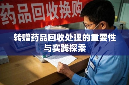 南昌转赠药品回收处理的重要性与实践探索
