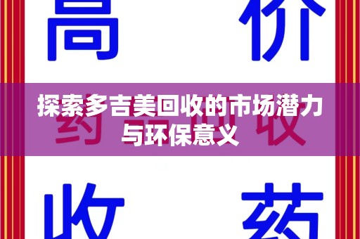 南昌探索多吉美回收的市场潜力与环保意义