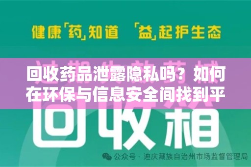 南昌回收药品泄露隐私吗？如何在环保与信息安全间找到平衡