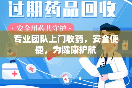 南昌专业团队上门收药，安全便捷，为健康护航