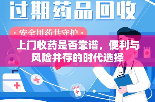 南昌上门收药是否靠谱，便利与风险并存的时代选择