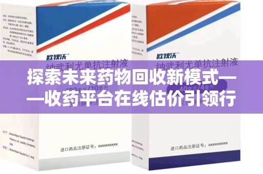 南昌探索未来药物回收新模式——收药平台在线估价引领行业变革