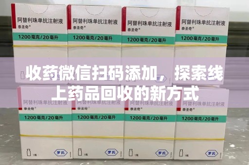 南昌收药微信扫码添加，探索线上药品回收的新方式