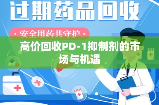 南昌高价回收PD-1抑制剂的市场与机遇