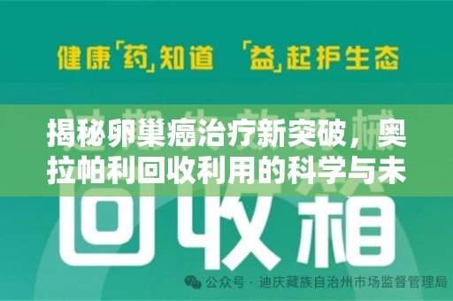 南昌揭秘卵巢癌治疗新突破，奥拉帕利回收利用的科学与未来