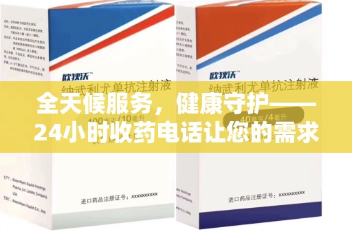 南昌全天候服务，健康守护——24小时收药电话让您的需求随时被满足