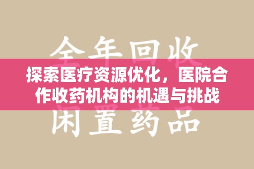 南昌探索医疗资源优化，医院合作收药机构的机遇与挑战