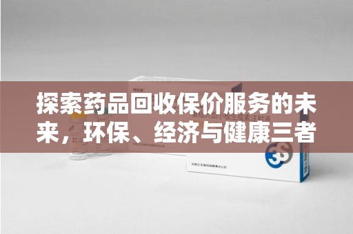 南昌探索药品回收保价服务的未来，环保、经济与健康三者共赢