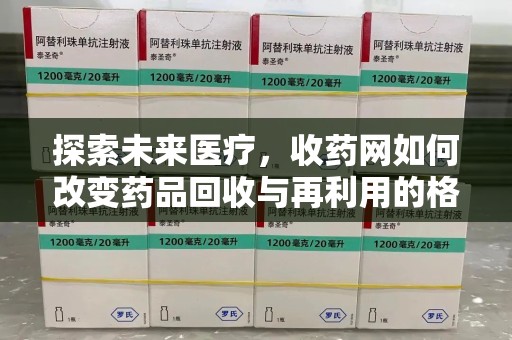 南昌探索未来医疗，收药网如何改变药品回收与再利用的格局