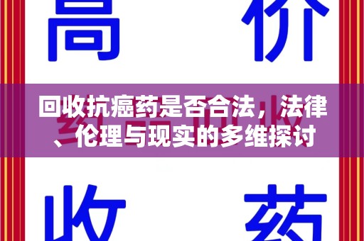 南昌回收抗癌药是否合法，法律、伦理与现实的多维探讨