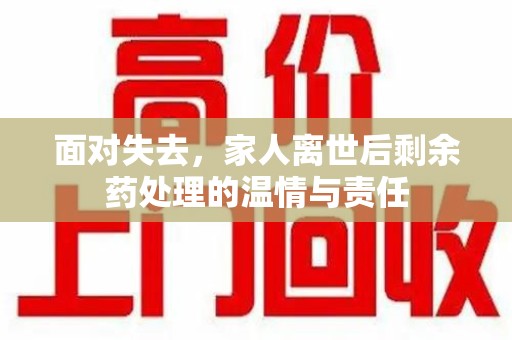 南昌面对失去，家人离世后剩余药处理的温情与责任