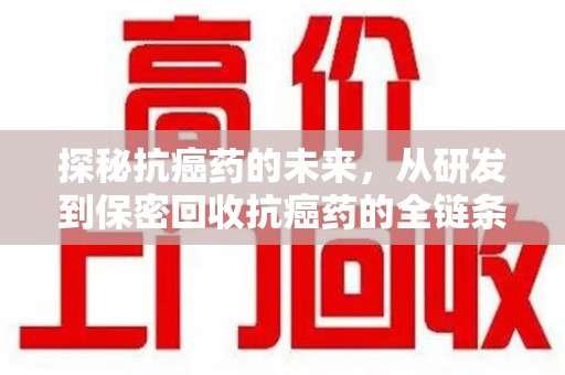 南昌探秘抗癌药的未来，从研发到保密回收抗癌药的全链条革新
