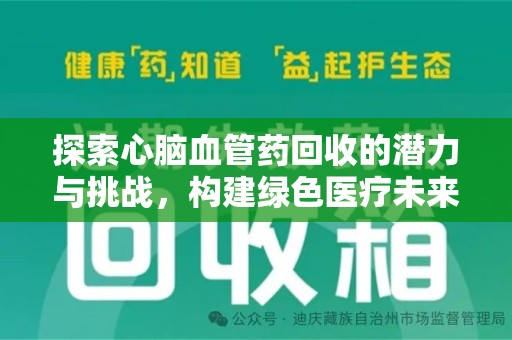 南昌探索心脑血管药回收的潜力与挑战，构建绿色医疗未来