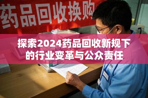 南昌探索2024药品回收新规下的行业变革与公众责任