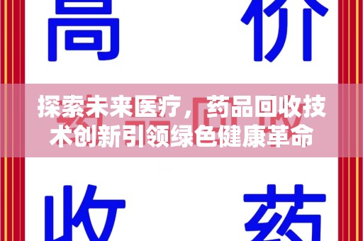 南昌探索未来医疗，药品回收技术创新引领绿色健康革命