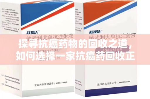 南昌探寻抗癌药物的回收之道，如何选择一家抗癌药回收正规公司？