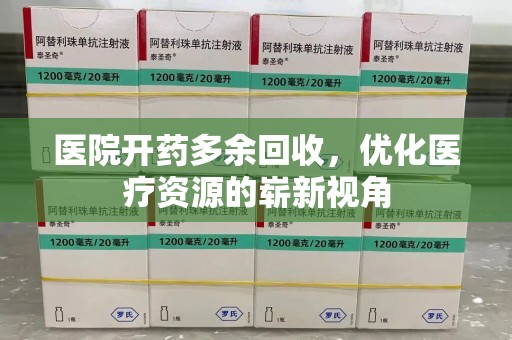 南昌医院开药多余回收，优化医疗资源的崭新视角