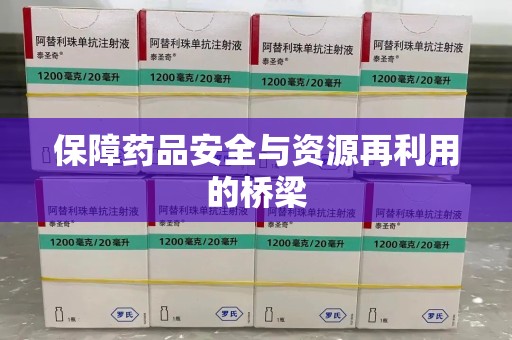 南昌保障药品安全与资源再利用的桥梁