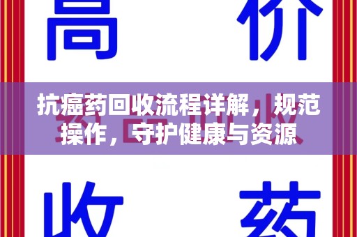 南昌抗癌药回收流程详解，规范操作，守护健康与资源