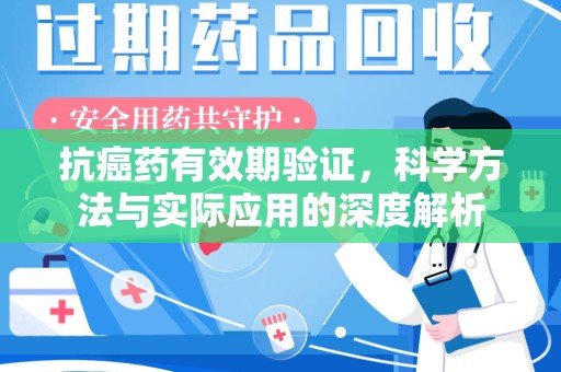 南昌抗癌药有效期验证，科学方法与实际应用的深度解析