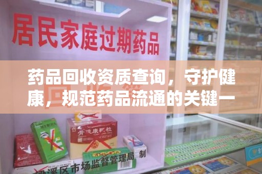 南昌药品回收资质查询，守护健康，规范药品流通的关键一步